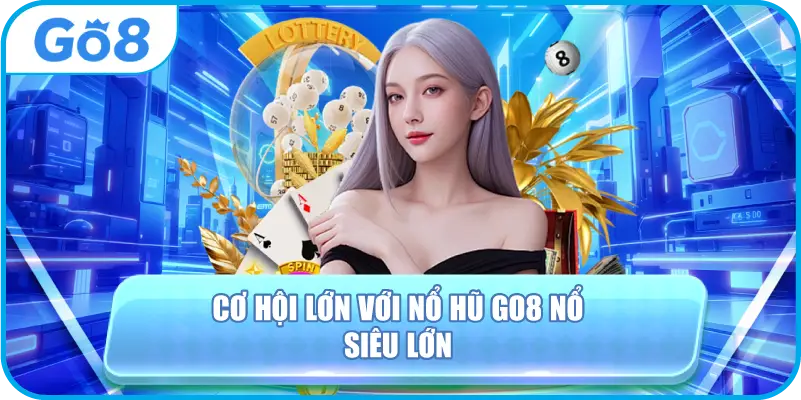 Cơ hội lớn với nổ hũ Go8 nổ siêu lớn